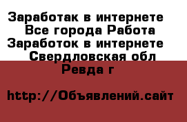 Заработак в интернете   - Все города Работа » Заработок в интернете   . Свердловская обл.,Ревда г.